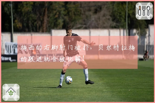 梅西的右脚射门被扑，贝尔特拉梅的跟进机会被化解！