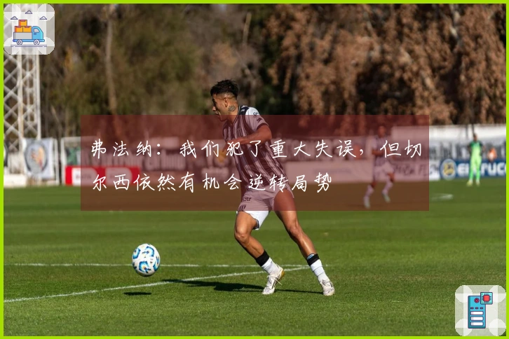 弗法纳：我们犯了重大失误，但切尔西依然有机会逆转局势