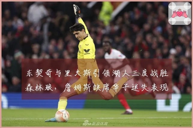 东契奇与里夫斯引领湖人三度战胜森林狼，詹姆斯缺席华子迷失表现糟糕