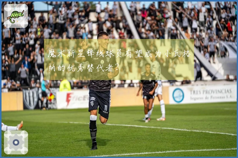 魔术新星锋线球员有望成为小瓦格纳的优秀替代者?