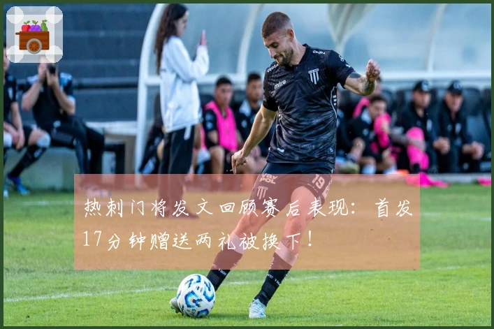热刺门将发文回顾赛后表现：首发17分钟赠送两礼被换下！