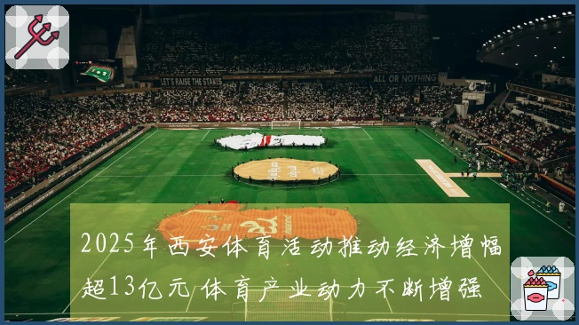 2025年西安体育活动推动经济增幅超13亿元 体育产业动力不断增强