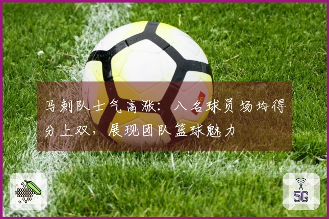 马刺队士气高涨：八名球员场均得分上双，展现团队篮球魅力