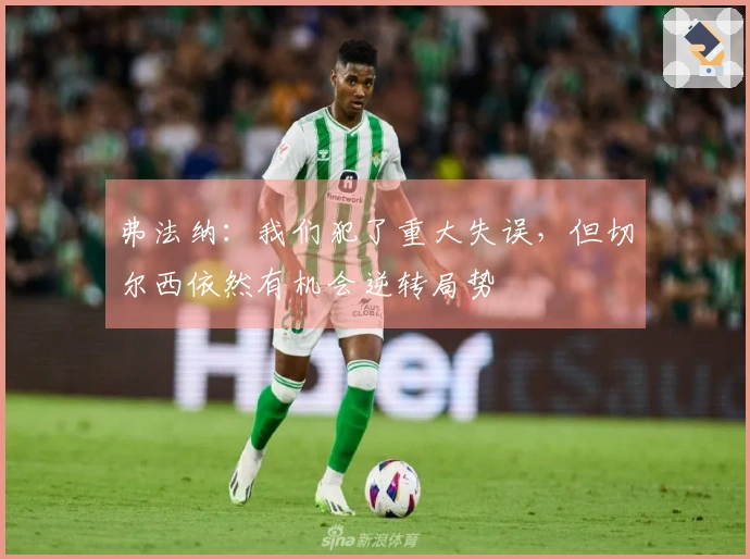 弗法纳：我们犯了重大失误，但切尔西依然有机会逆转局势