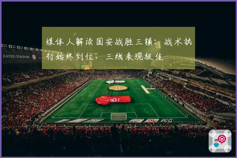 媒体人解读国安战胜三镇：战术执行始终到位，三线表现极佳