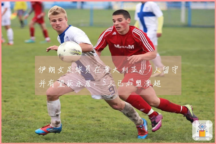 伊朗女足球员在澳大利亚，7人留守并有望获永居，5人已加盟澳超