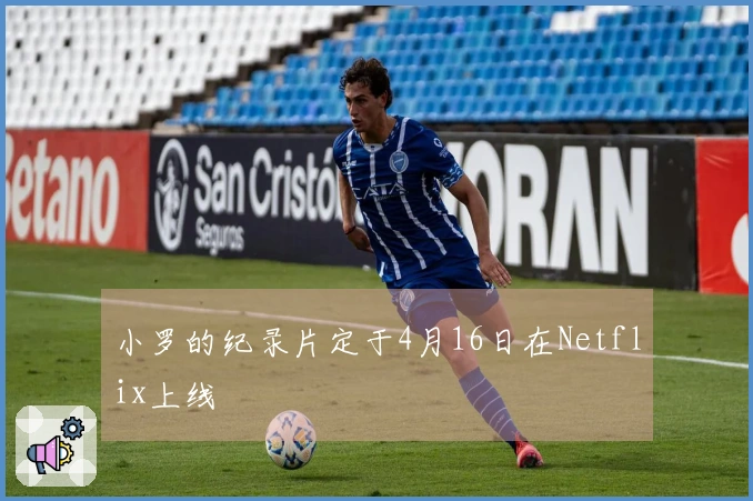 小罗的纪录片定于4月16日在Netflix上线