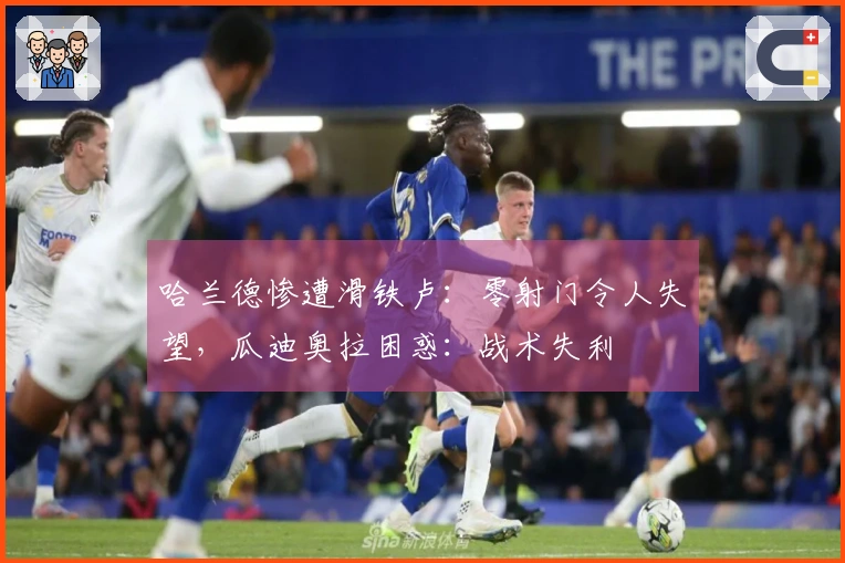 哈兰德惨遭滑铁卢：零射门令人失望，瓜迪奥拉困惑：战术失利