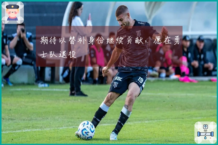 期待以替补身份继续贡献，愿在勇士队退役